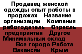 Продавец женской одежды-опыт работы в продажах › Название организации ­ Компания-работодатель › Отрасль предприятия ­ Другое › Минимальный оклад ­ 20 000 - Все города Работа » Вакансии   . Крым,Бахчисарай